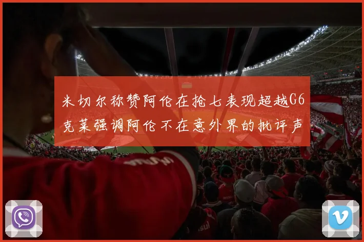 米切尔称赞阿伦在抢七表现超越G6克莱强调阿伦不在意外界的批评声音