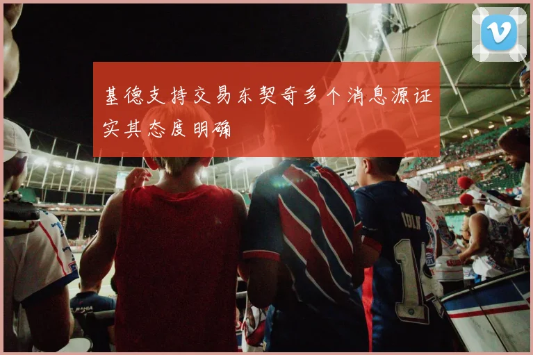 基德支持交易东契奇多个消息源证实其态度明确