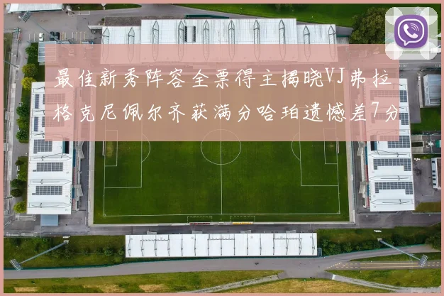 最佳新秀阵容全票得主揭晓VJ弗拉格克尼佩尔齐获满分哈珀遗憾差7分