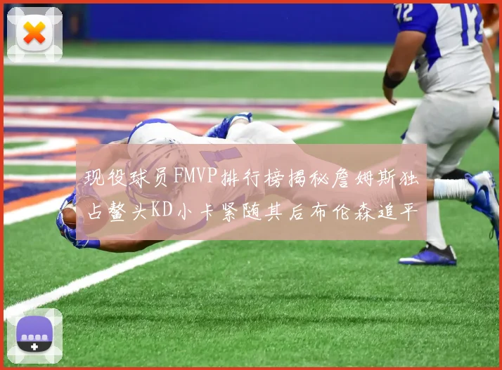 现役球员FMVP排行榜揭秘詹姆斯独占鳌头KD小卡紧随其后布伦森追平库里约基奇等