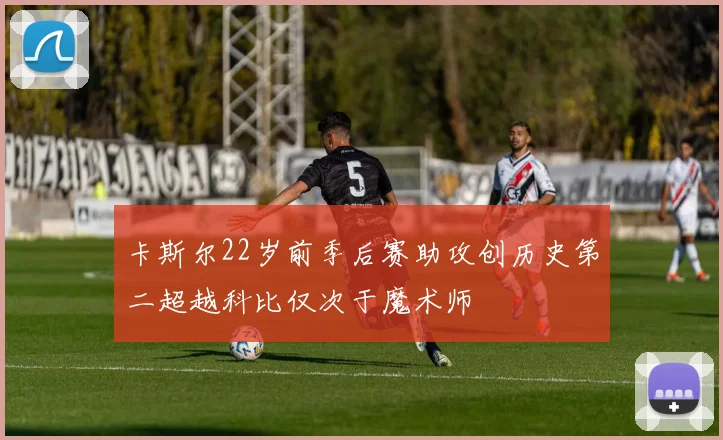 卡斯尔22岁前季后赛助攻创历史第二超越科比仅次于魔术师