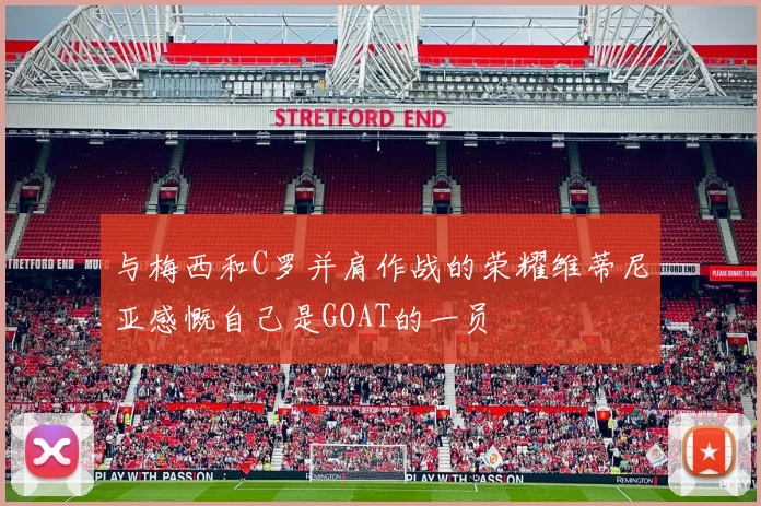 与梅西和C罗并肩作战的荣耀维蒂尼亚感慨自己是GOAT的一员